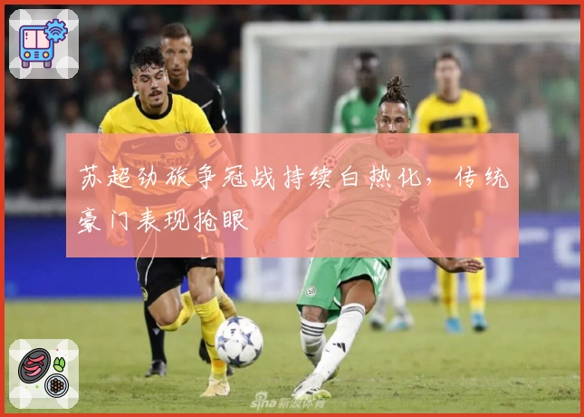 苏超劲旅争冠战持续白热化,传统豪门表现抢眼