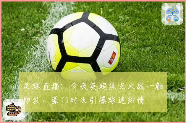 足球直播:今夜英超焦点大战一触即发,豪门对决引爆球迷热情