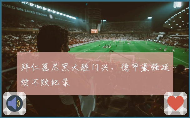 拜仁慕尼黑大胜门兴，德甲豪强延续不败纪录