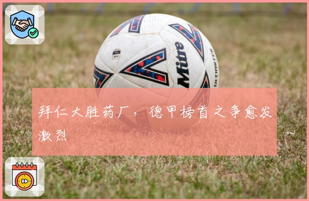 拜仁大胜药厂，德甲榜首之争愈发激烈