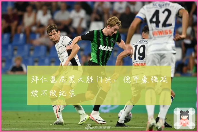 拜仁慕尼黑大胜门兴，德甲豪强延续不败纪录
