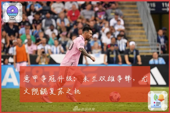 意甲争冠升级:米兰双雄争锋,尤文觊觎复苏之机