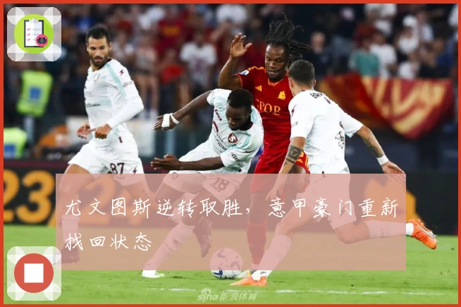 尤文图斯逆转取胜,意甲豪门重新找回状态