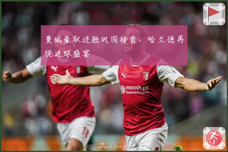 曼城豪取连胜巩固榜首，哈兰德再现进球盛宴