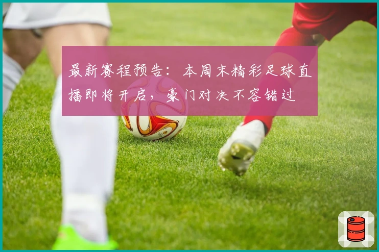 最新赛程预告：本周末精彩足球直播即将开启，豪门对决不容错过