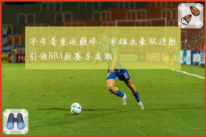 字母哥重返巅峰，率雄鹿豪取连胜引领NBA新赛季高潮