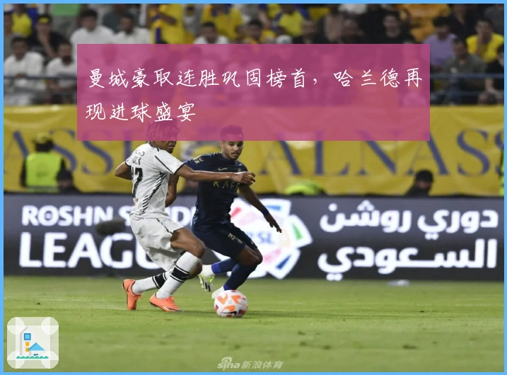 曼城豪取连胜巩固榜首，哈兰德再现进球盛宴