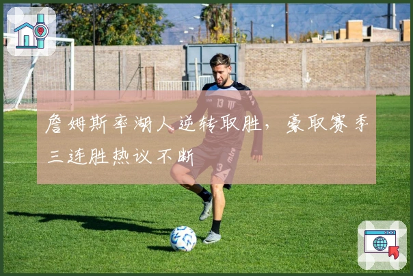 詹姆斯率湖人逆转取胜，豪取赛季三连胜热议不断