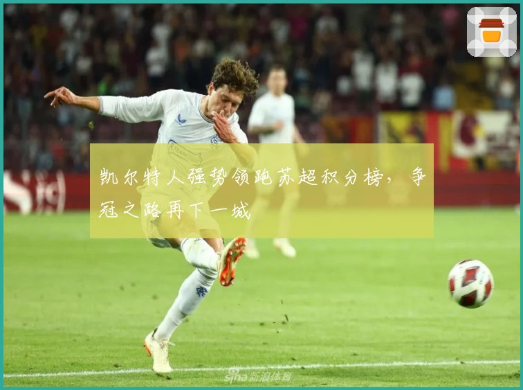 凯尔特人强势领跑苏超积分榜,争冠之路再下一城