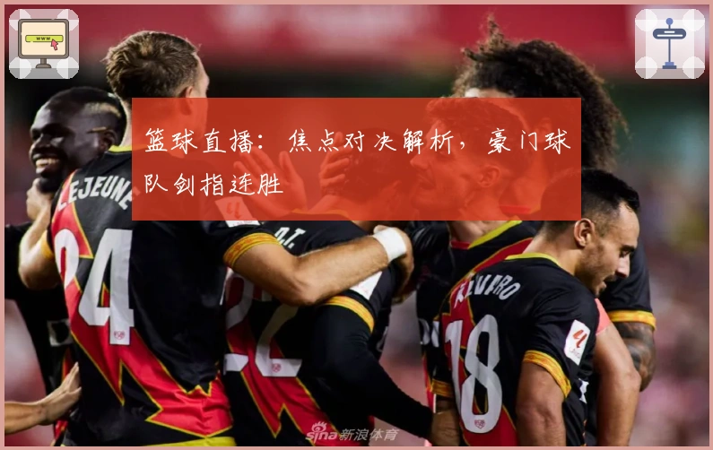 篮球直播：焦点对决解析，豪门球队剑指连胜