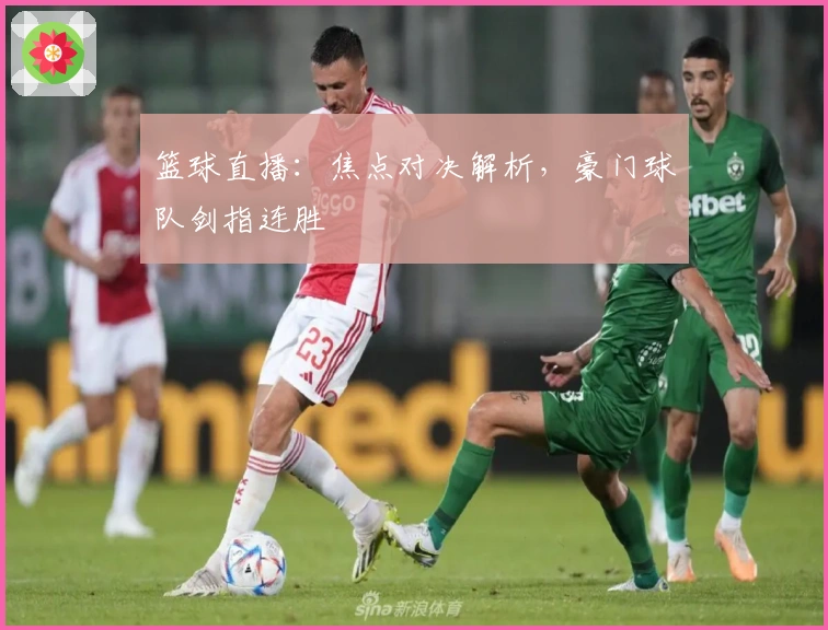 篮球直播：焦点对决解析，豪门球队剑指连胜