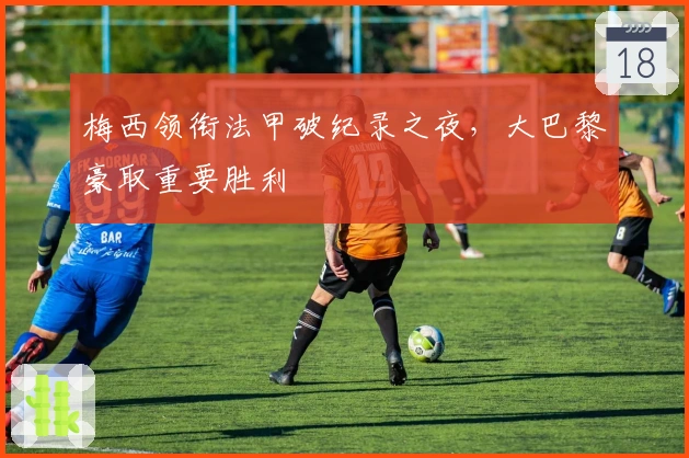 梅西领衔法甲破纪录之夜，大巴黎豪取重要胜利