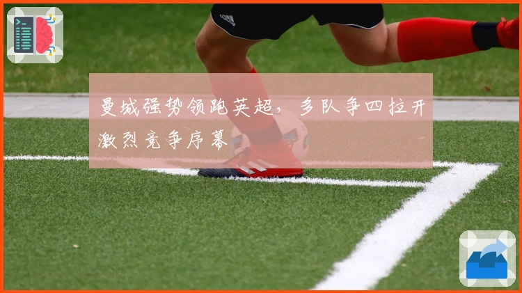 曼城强势领跑英超,多队争四拉开激烈竞争序幕