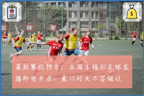 最新赛程预告:本周末精彩足球直播即将开启,豪门对决不容错过