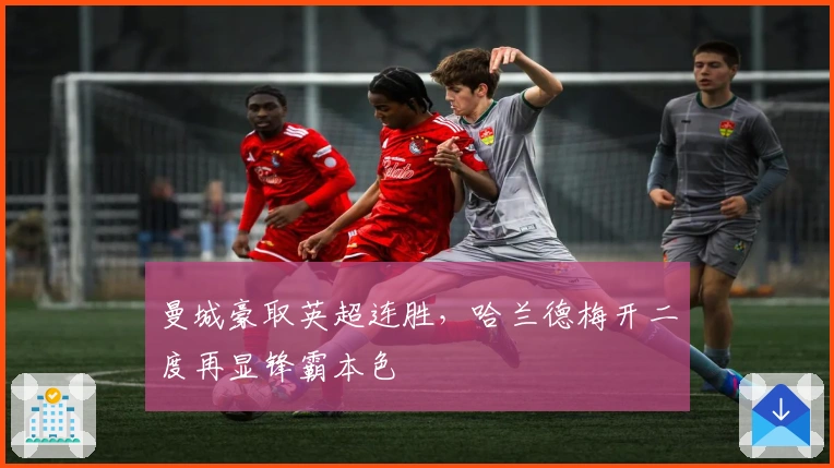 曼城豪取英超连胜，哈兰德梅开二度再显锋霸本色